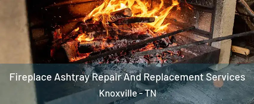  Fireplace Ashtray Repair And Replacement Services Knoxville - TN
