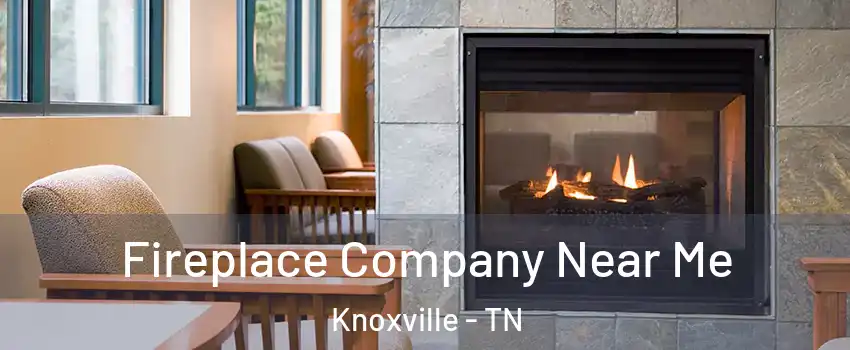  Fireplace Company Near Me Knoxville - TN