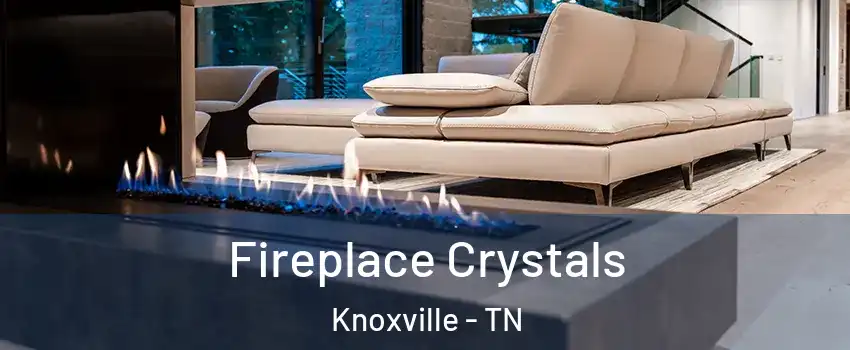  Fireplace Crystals Knoxville - TN