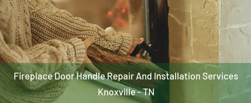  Fireplace Door Handle Repair And Installation Services Knoxville - TN