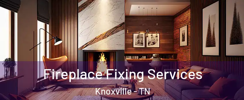  Fireplace Fixing Services Knoxville - TN