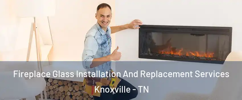  Fireplace Glass Installation And Replacement Services Knoxville - TN