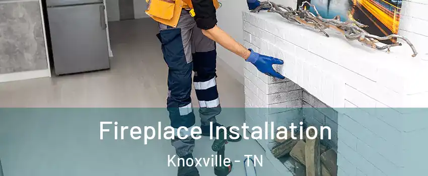  Fireplace Installation Knoxville - TN
