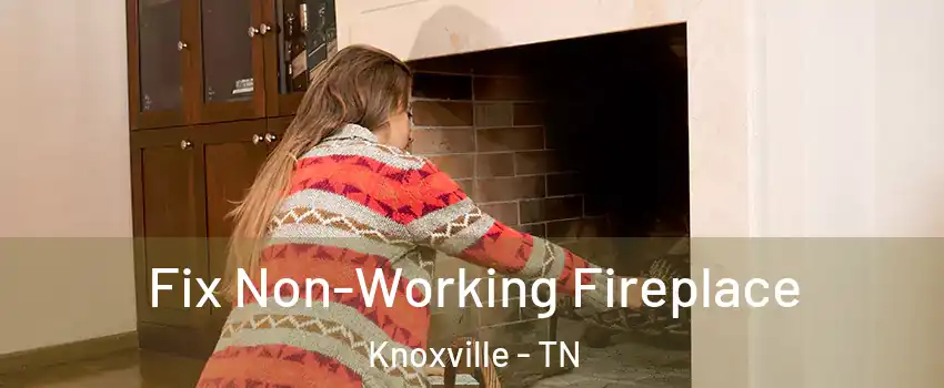  Fix Non-Working Fireplace Knoxville - TN