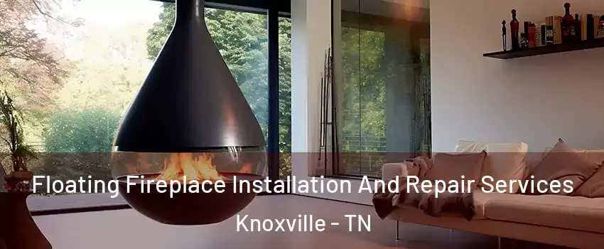  Floating Fireplace Installation And Repair Services Knoxville - TN