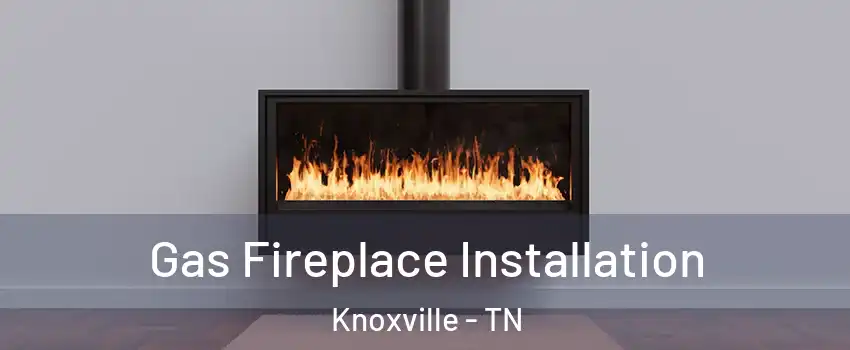  Gas Fireplace Installation Knoxville - TN