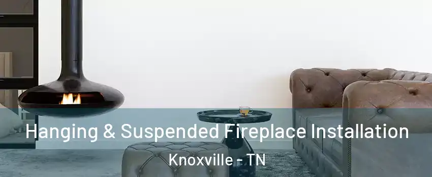  Hanging & Suspended Fireplace Installation Knoxville - TN