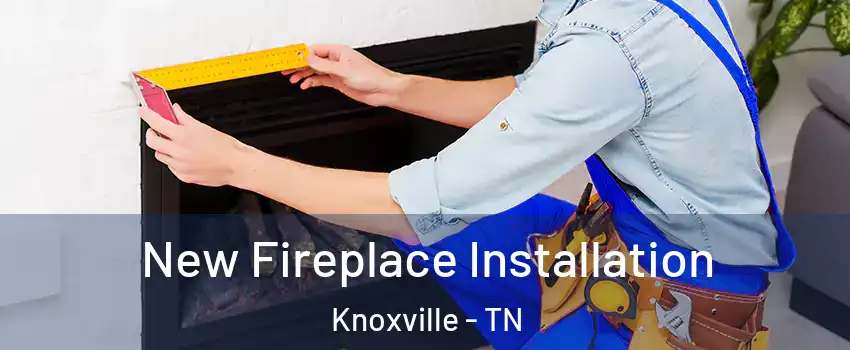  New Fireplace Installation Knoxville - TN