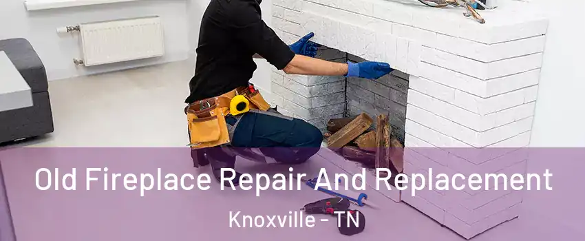  Old Fireplace Repair And Replacement Knoxville - TN