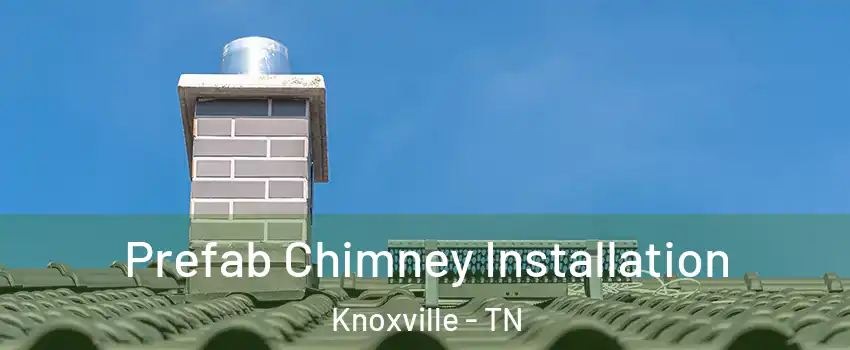  Prefab Chimney Installation Knoxville - TN