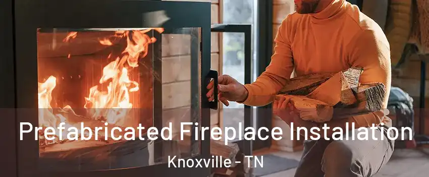  Prefabricated Fireplace Installation Knoxville - TN