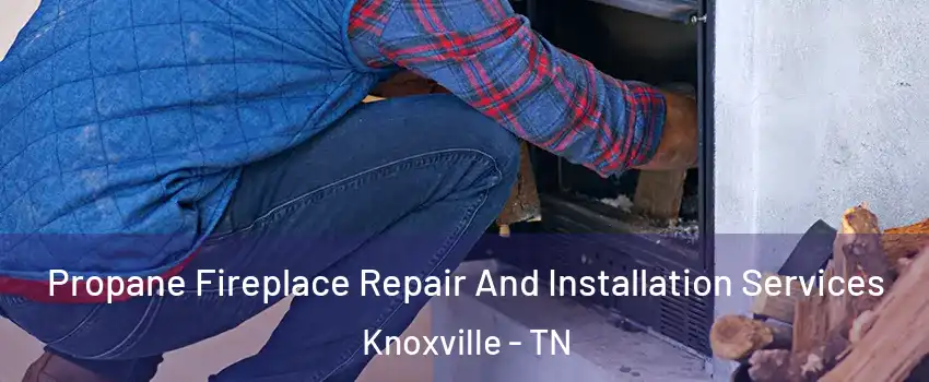  Propane Fireplace Repair And Installation Services Knoxville - TN