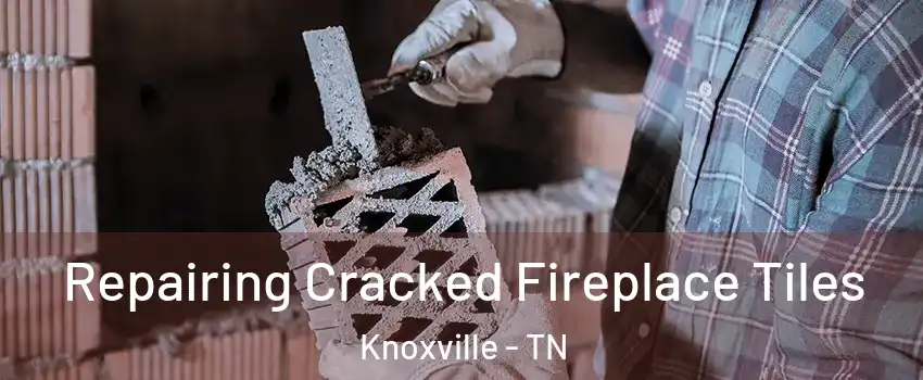  Repairing Cracked Fireplace Tiles Knoxville - TN