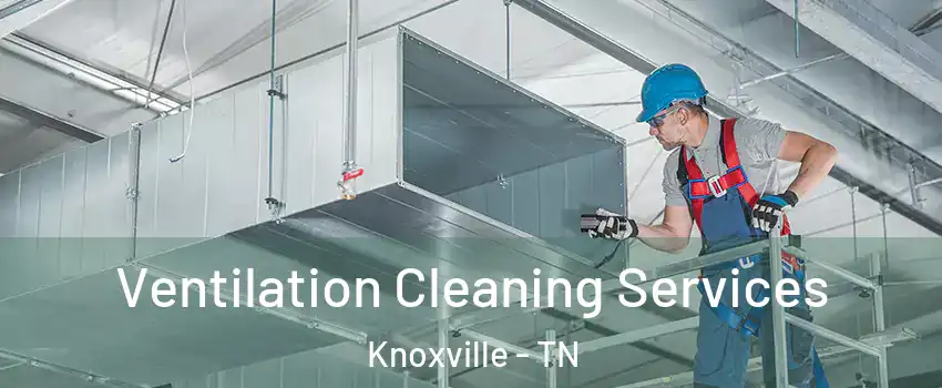 Ventilation Cleaning Services Knoxville - TN