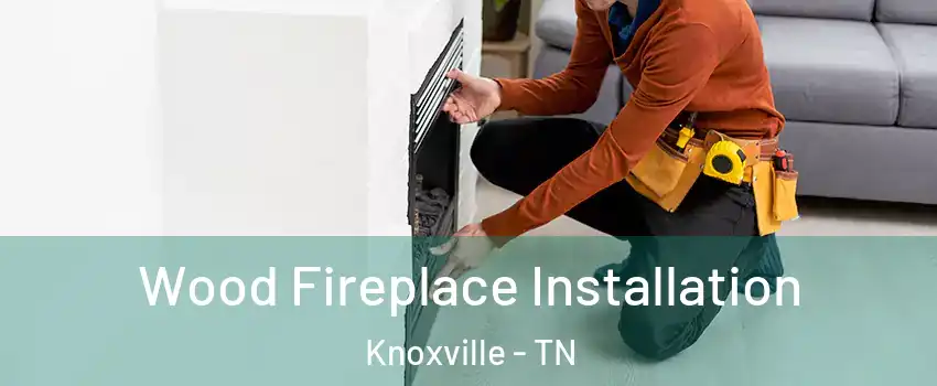 Wood Fireplace Installation Knoxville - TN